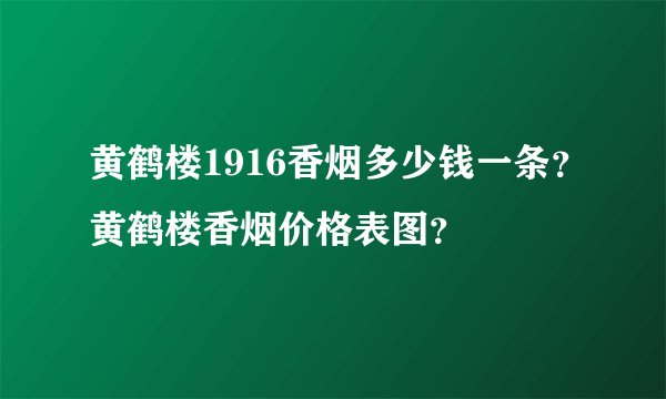 黄鹤楼1916香烟多少钱一条？黄鹤楼香烟价格表图？