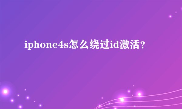 iphone4s怎么绕过id激活？