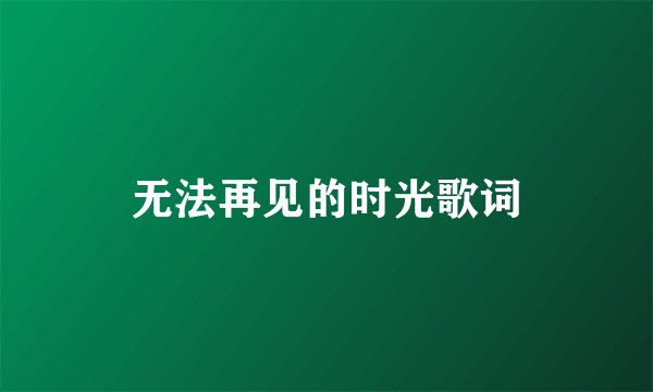 无法再见的时光歌词