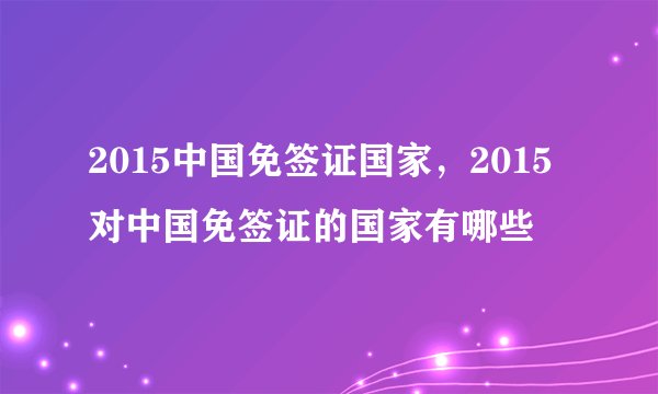 2015中国免签证国家，2015对中国免签证的国家有哪些