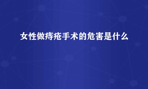 女性做痔疮手术的危害是什么