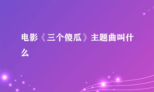 电影《三个傻瓜》主题曲叫什么