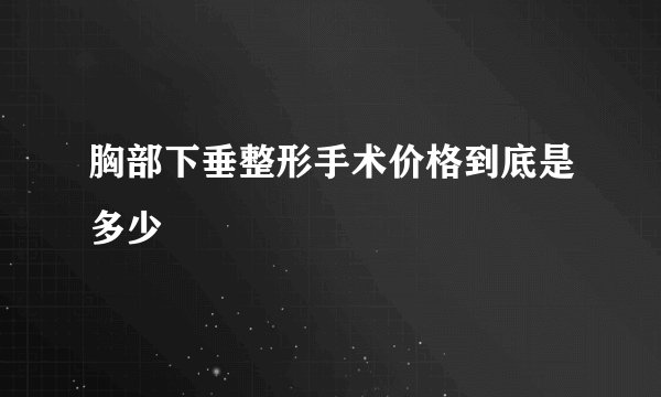 胸部下垂整形手术价格到底是多少