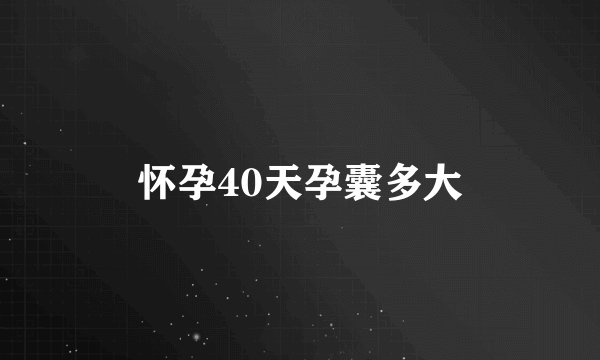 怀孕40天孕囊多大
