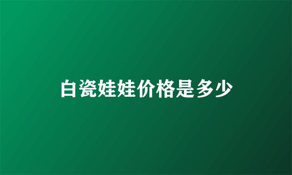 白瓷娃娃价格是多少