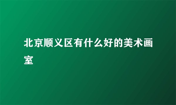 北京顺义区有什么好的美术画室