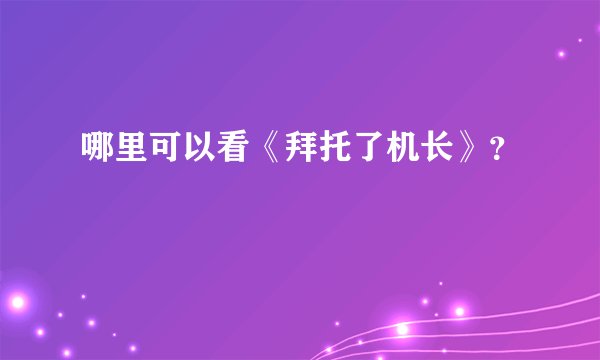 哪里可以看《拜托了机长》?