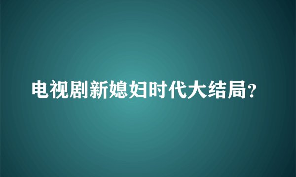 电视剧新媳妇时代大结局？