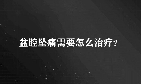 盆腔坠痛需要怎么治疗？