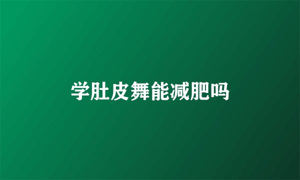 学肚皮舞能减肥吗