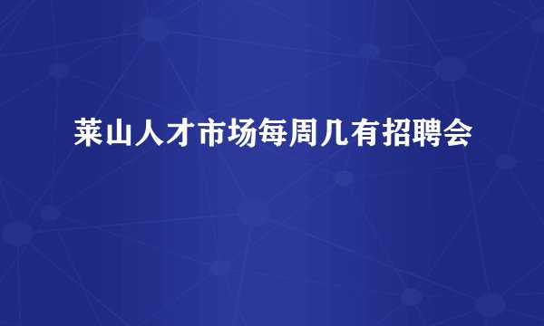 莱山人才市场每周几有招聘会