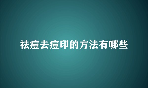 祛痘去痘印的方法有哪些