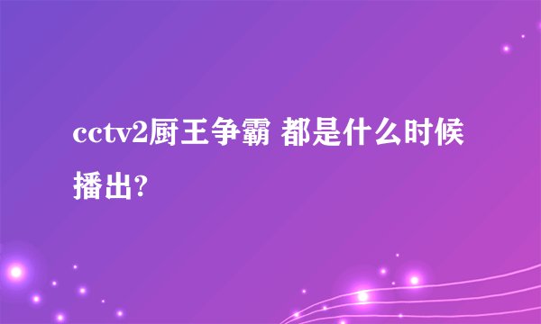 cctv2厨王争霸 都是什么时候播出?