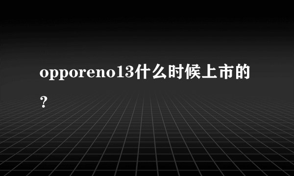 opporeno13什么时候上市的?