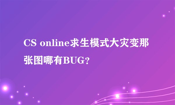 CS online求生模式大灾变那张图哪有BUG？
