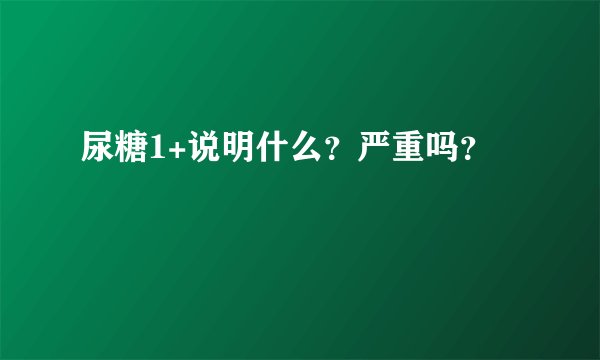 尿糖1+说明什么？严重吗？