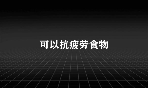 可以抗疲劳食物