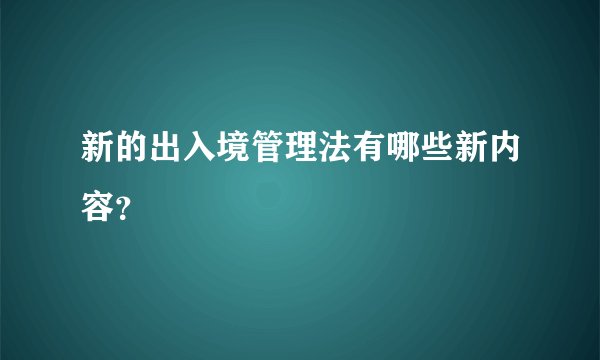 新的出入境管理法有哪些新内容？