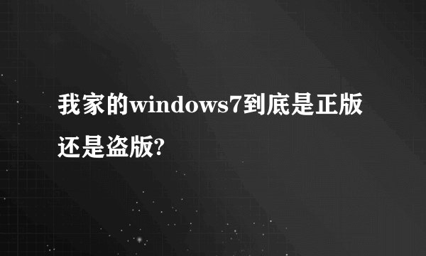 我家的windows7到底是正版还是盗版?
