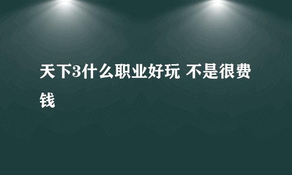 天下3什么职业好玩 不是很费钱