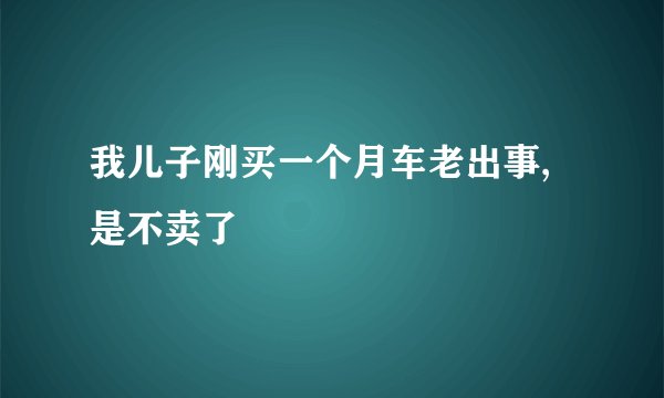 我儿子刚买一个月车老出事,是不卖了