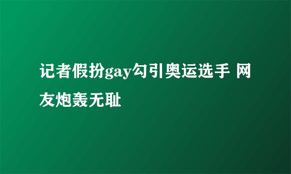 记者假扮gay勾引奥运选手 网友炮轰无耻