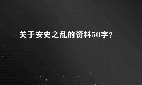 关于安史之乱的资料50字？