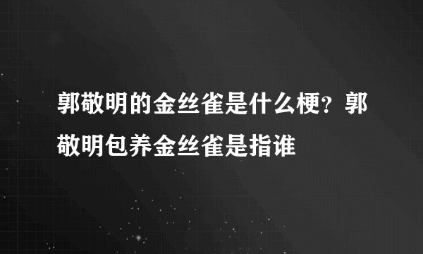郭敬明的金丝雀是什么梗？郭敬明包养金丝雀是指谁