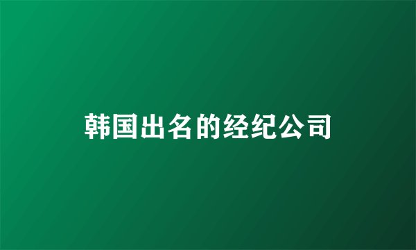 韩国出名的经纪公司