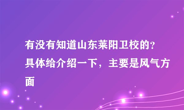 有没有知道山东莱阳卫校的？具体给介绍一下，主要是风气方面