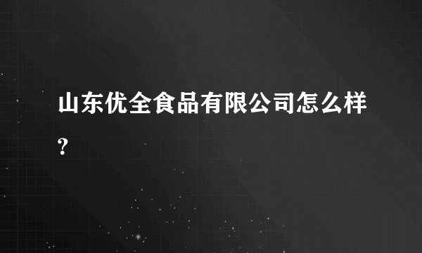 山东优全食品有限公司怎么样？