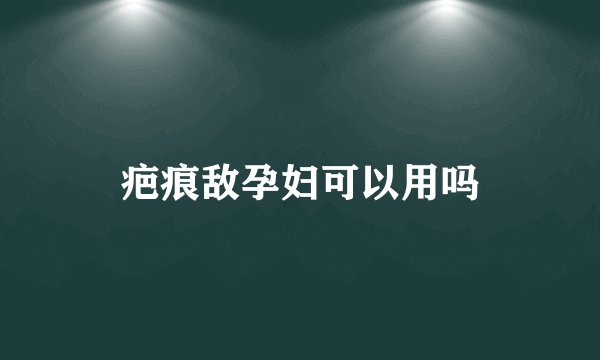 疤痕敌孕妇可以用吗