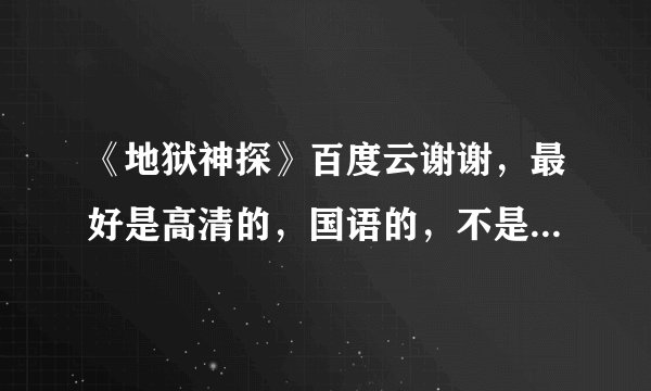 《地狱神探》百度云谢谢，最好是高清的，国语的，不是也不要紧。