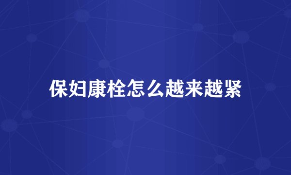 保妇康栓怎么越来越紧