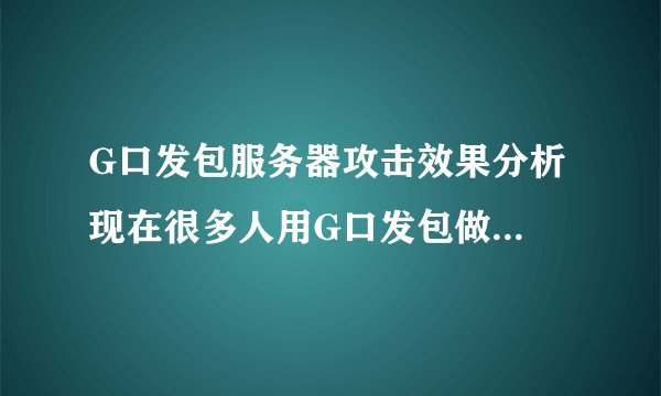 G口发包服务器攻击效果分析 现在很多人用G口发包做DDoS攻击,G口真的有那么好吗?