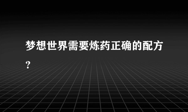 梦想世界需要炼药正确的配方？
