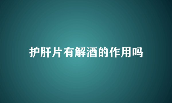 护肝片有解酒的作用吗