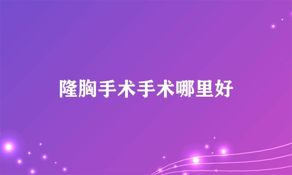 隆胸手术手术哪里好