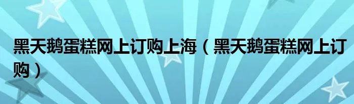 黑天鹅蛋糕网上订购上海（黑天鹅蛋糕网上订购）