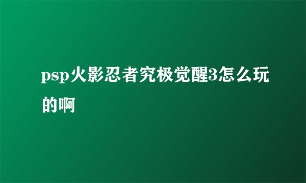 psp火影忍者究极觉醒3怎么玩的啊