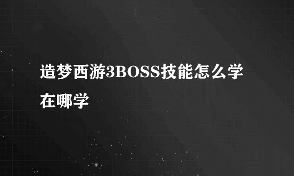 造梦西游3BOSS技能怎么学 在哪学