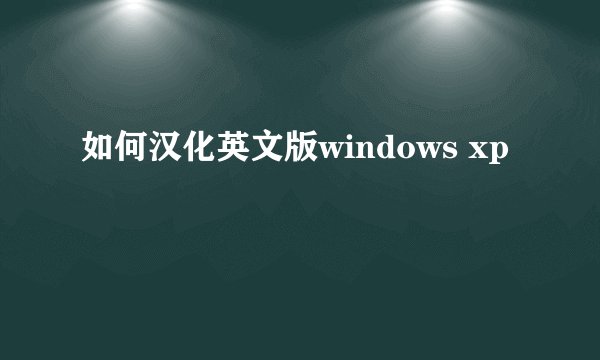 如何汉化英文版windows xp