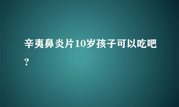 辛夷鼻炎片10岁孩子可以吃吧？