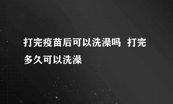 打完疫苗后可以洗澡吗 打完多久可以洗澡