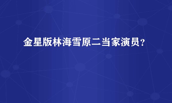 金星版林海雪原二当家演员？