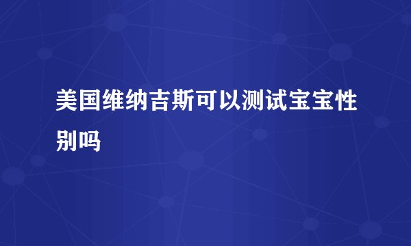 美国维纳吉斯可以测试宝宝性别吗