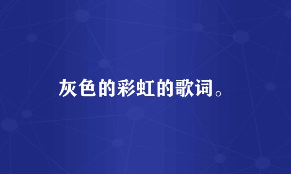 灰色的彩虹的歌词。