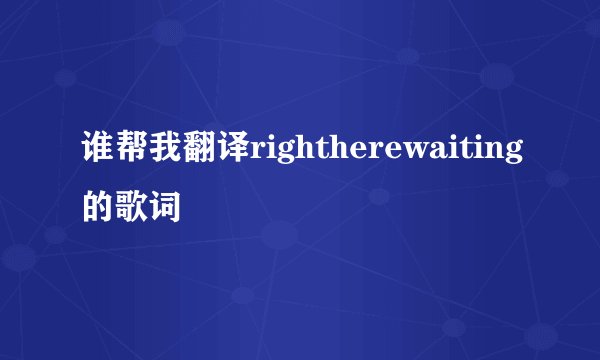 谁帮我翻译rightherewaiting的歌词