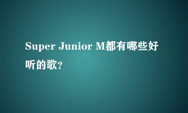 Super Junior M都有哪些好听的歌？