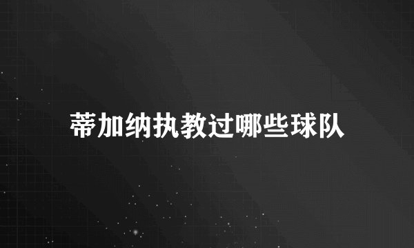 蒂加纳执教过哪些球队